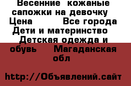 Весенние  кожаные сапожки на девочку › Цена ­ 450 - Все города Дети и материнство » Детская одежда и обувь   . Магаданская обл.